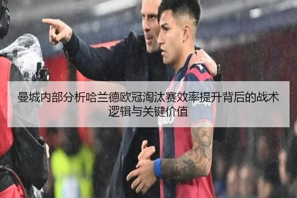 曼城内部分析哈兰德欧冠淘汰赛效率提升背后的战术逻辑与关键价值