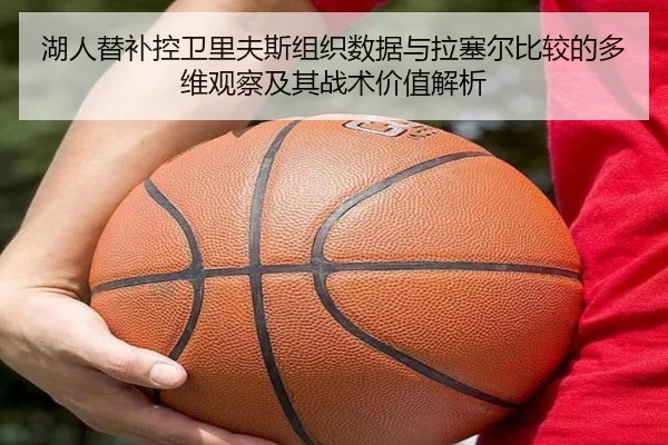 湖人替补控卫里夫斯组织数据与拉塞尔比较的多维观察及其战术价值解析