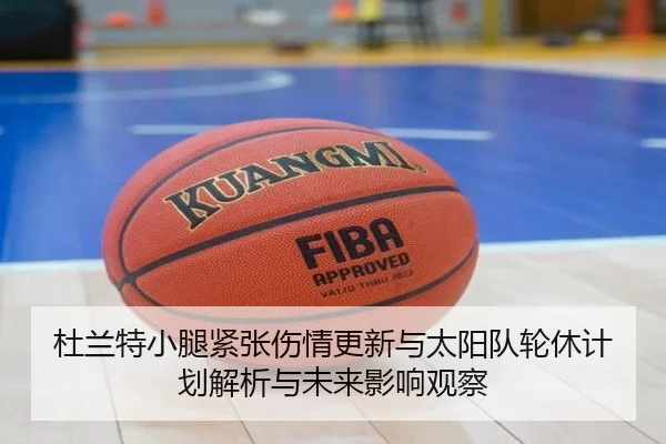 杜兰特小腿紧张伤情更新与太阳队轮休计划解析与未来影响观察