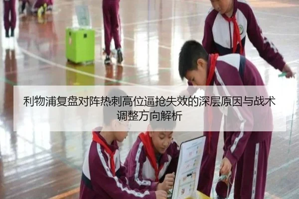 利物浦复盘对阵热刺高位逼抢失效的深层原因与战术调整方向解析