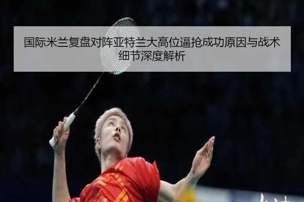 国际米兰复盘对阵亚特兰大高位逼抢成功原因与战术细节深度解析