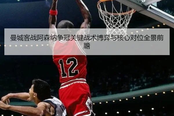 曼城客战阿森纳争冠关键战术博弈与核心对位全景前瞻