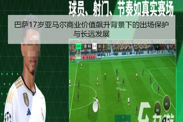 巴萨17岁亚马尔商业价值飙升背景下的出场保护与长远发展