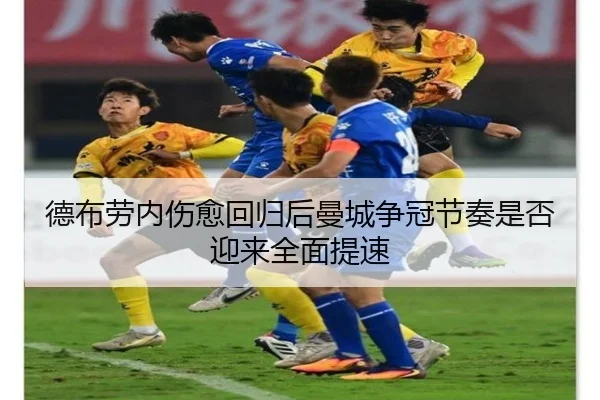 德布劳内伤愈回归后曼城争冠节奏是否迎来全面提速