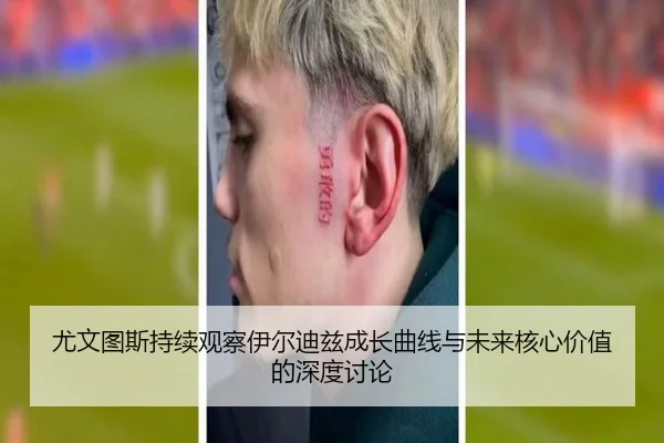 尤文图斯持续观察伊尔迪兹成长曲线与未来核心价值的深度讨论