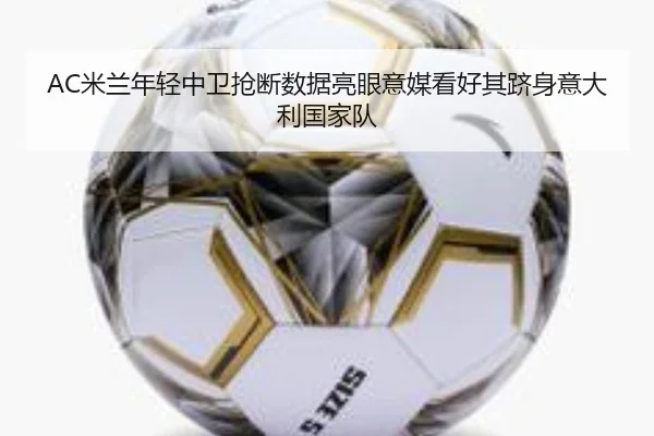 AC米兰年轻中卫抢断数据亮眼意媒看好其跻身意大利国家队