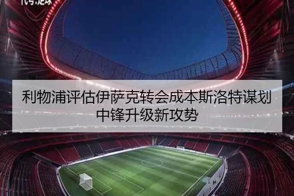 利物浦评估伊萨克转会成本斯洛特谋划中锋升级新攻势