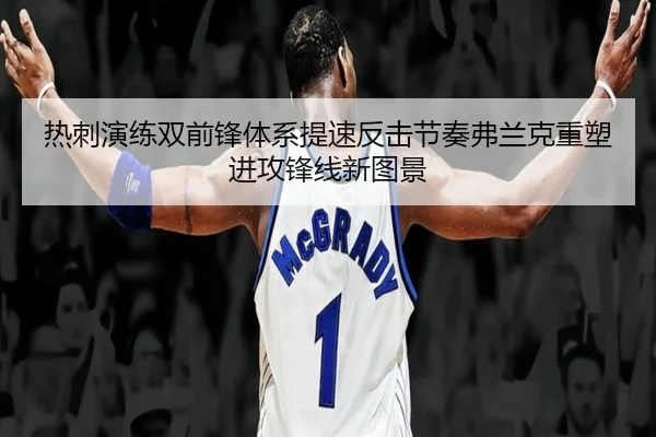 热刺演练双前锋体系提速反击节奏弗兰克重塑进攻锋线新图景