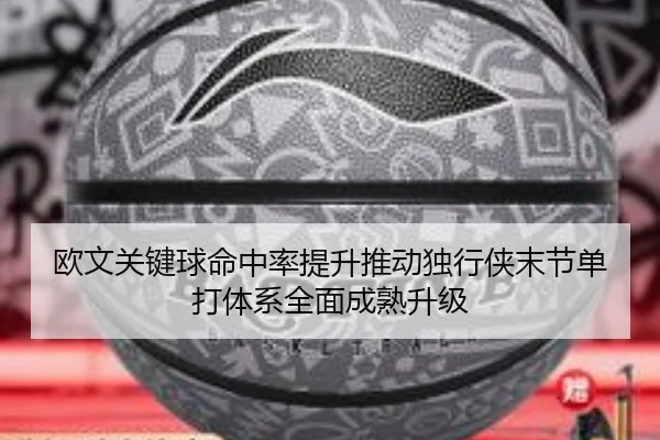 欧文关键球命中率提升推动独行侠末节单打体系全面成熟升级